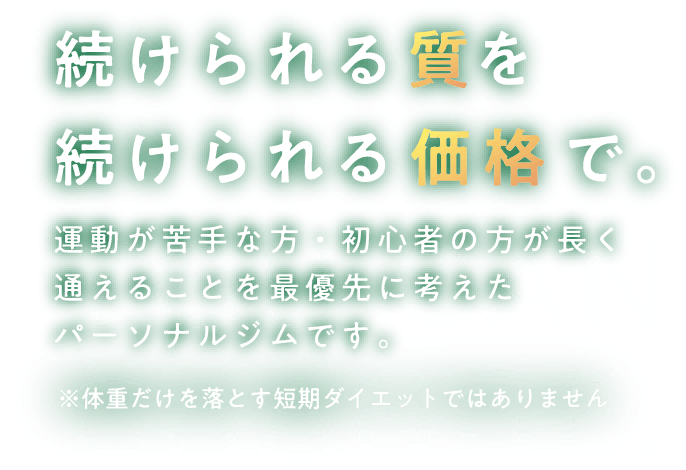 続けられる質で続けられる価格で。運動が苦手な方・初心者の方が長く通えることを最優先に考えたパーソナルジムです。