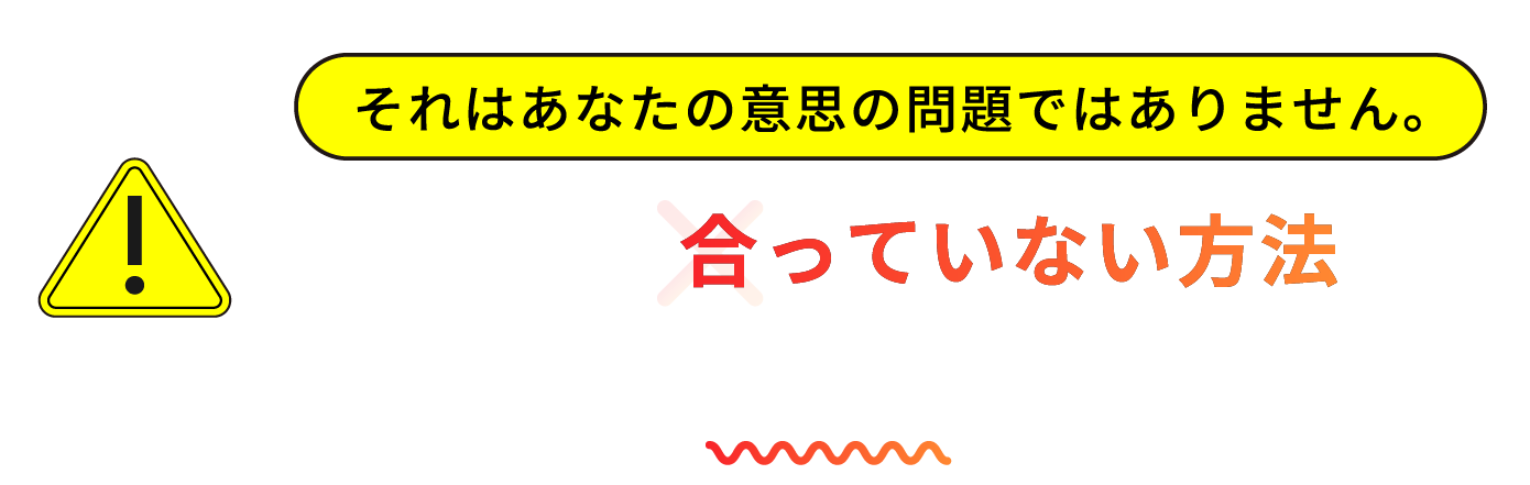 それはあなたの意思の問題ではありません。あなたに合っていない方法を選んでいるだけです。