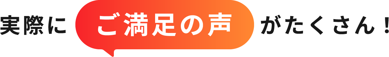実際にご満足の声がたくさん！